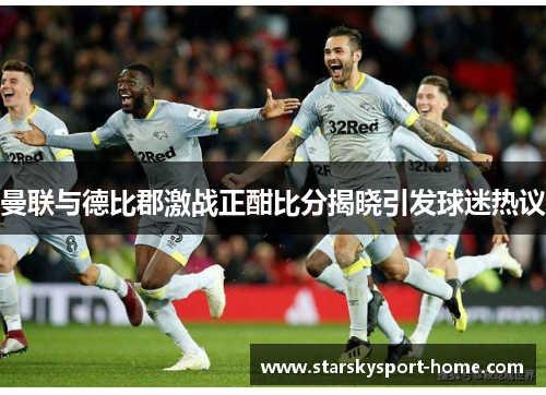 曼联与德比郡激战正酣比分揭晓引发球迷热议