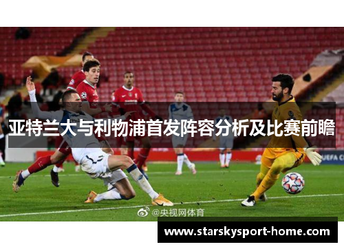 亚特兰大与利物浦首发阵容分析及比赛前瞻